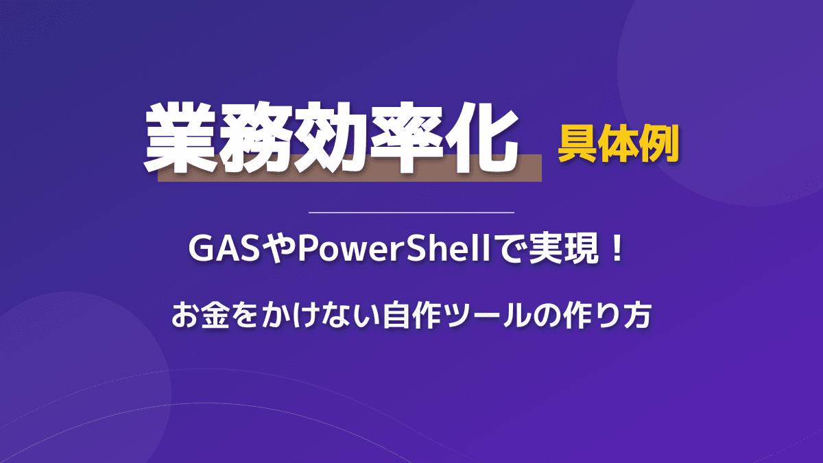 業務効率化 具体例|GASやPowerShellで実現!お金をかけない業務効率化の具体例と自作ツールの作り方