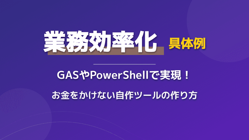 業務効率化 具体例|GASやPowerShellで実現!お金をかけない業務効率化の具体例と自作ツールの作り方