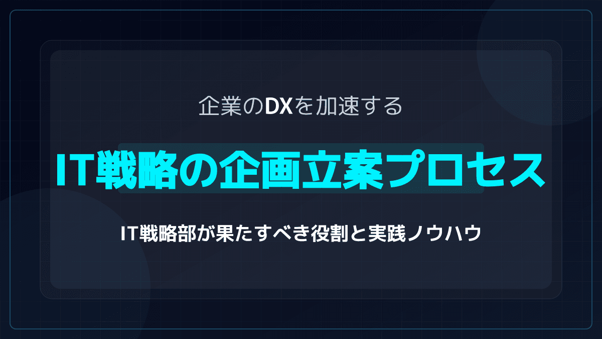 企業のDXを加速するIT戦略の企画立案プロセス|IT戦略部が果たすべき役割と実践ノウハウ