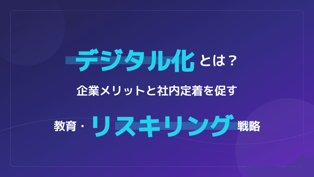 デジタル化とは?企業メリットと社内定着を促す教育・リスキリング3ステップ