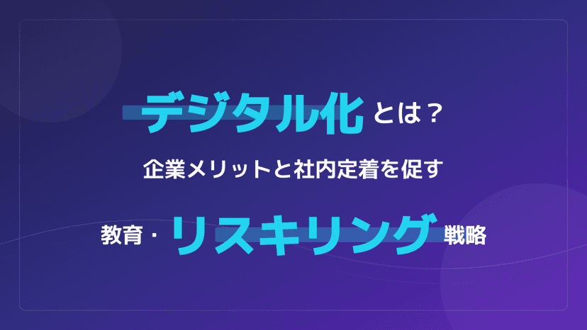 デジタル化とは?企業メリットと社内定着を促す教育・リスキリング戦略