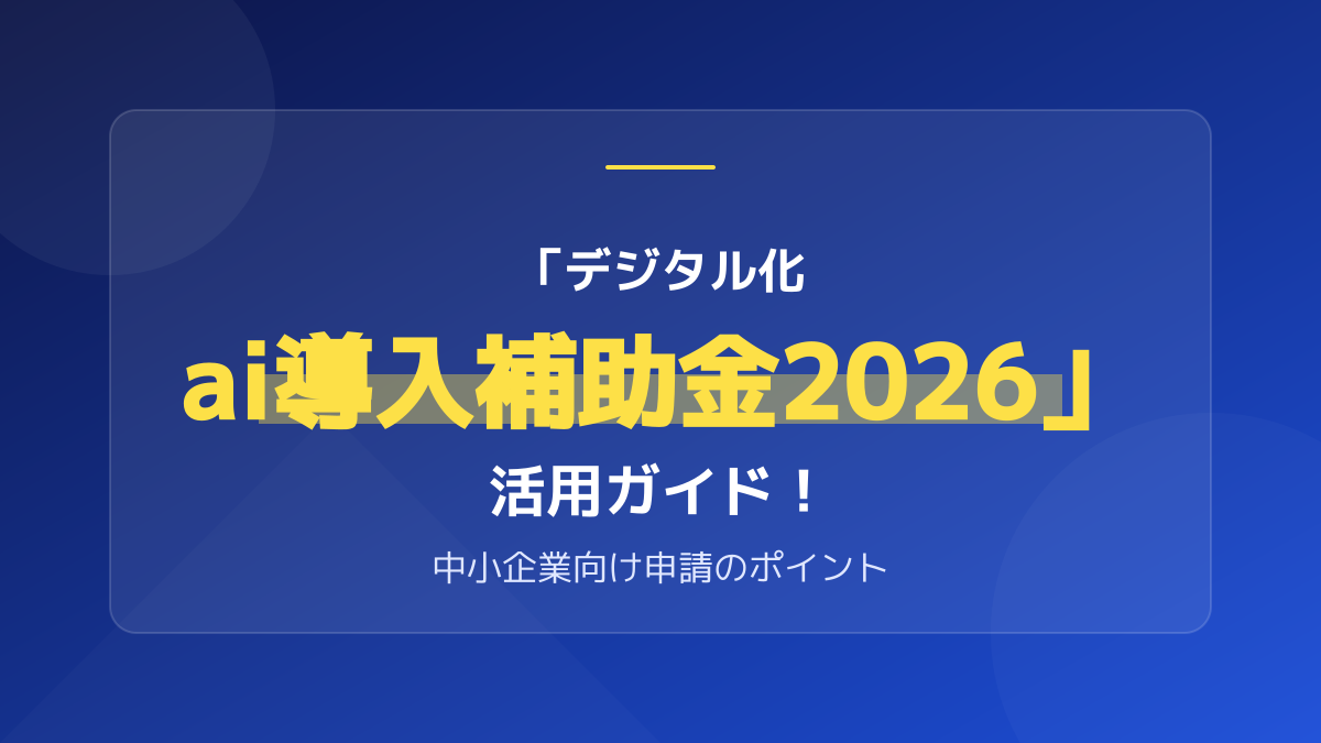 「デジタル化 ai導入補助金2026」の補助額と対象ツール・申請ステップを具体的に解説