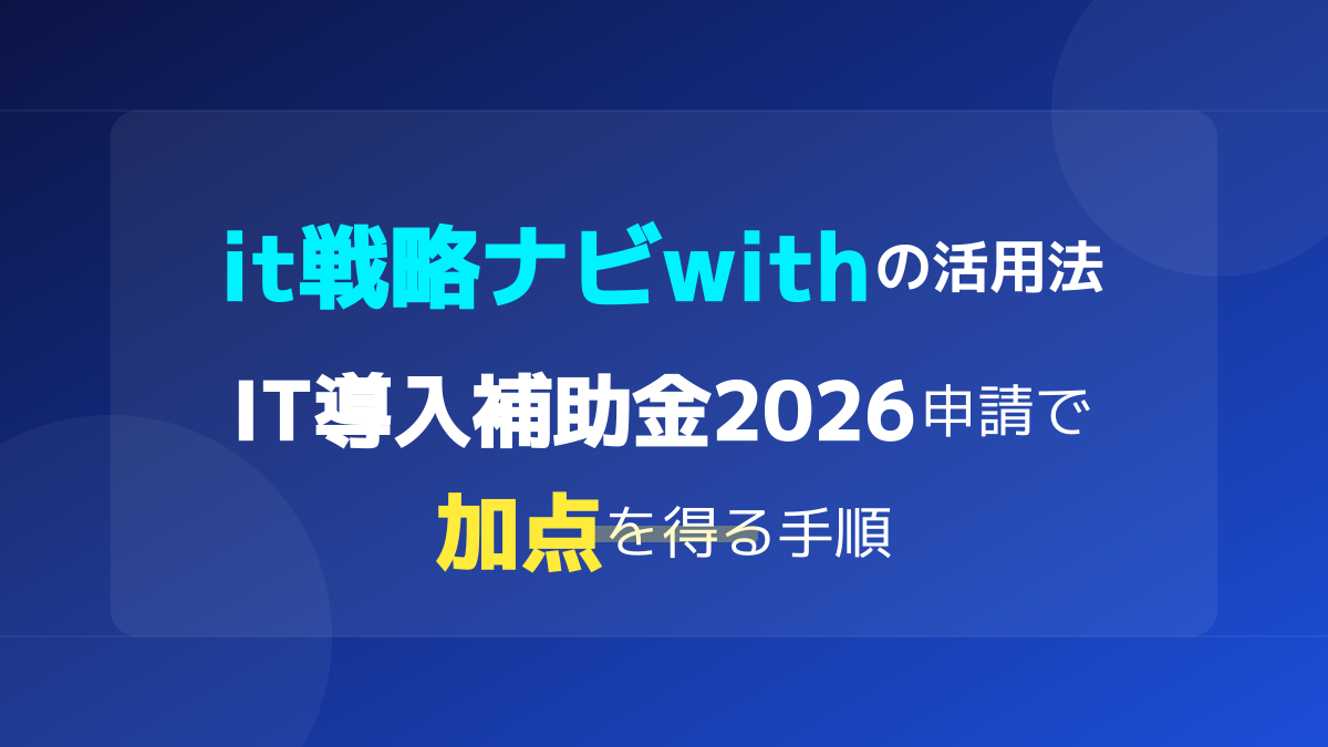 【2026年最新】it戦略ナビwithの活用法!IT導入補助金で加点を得る3つの手順