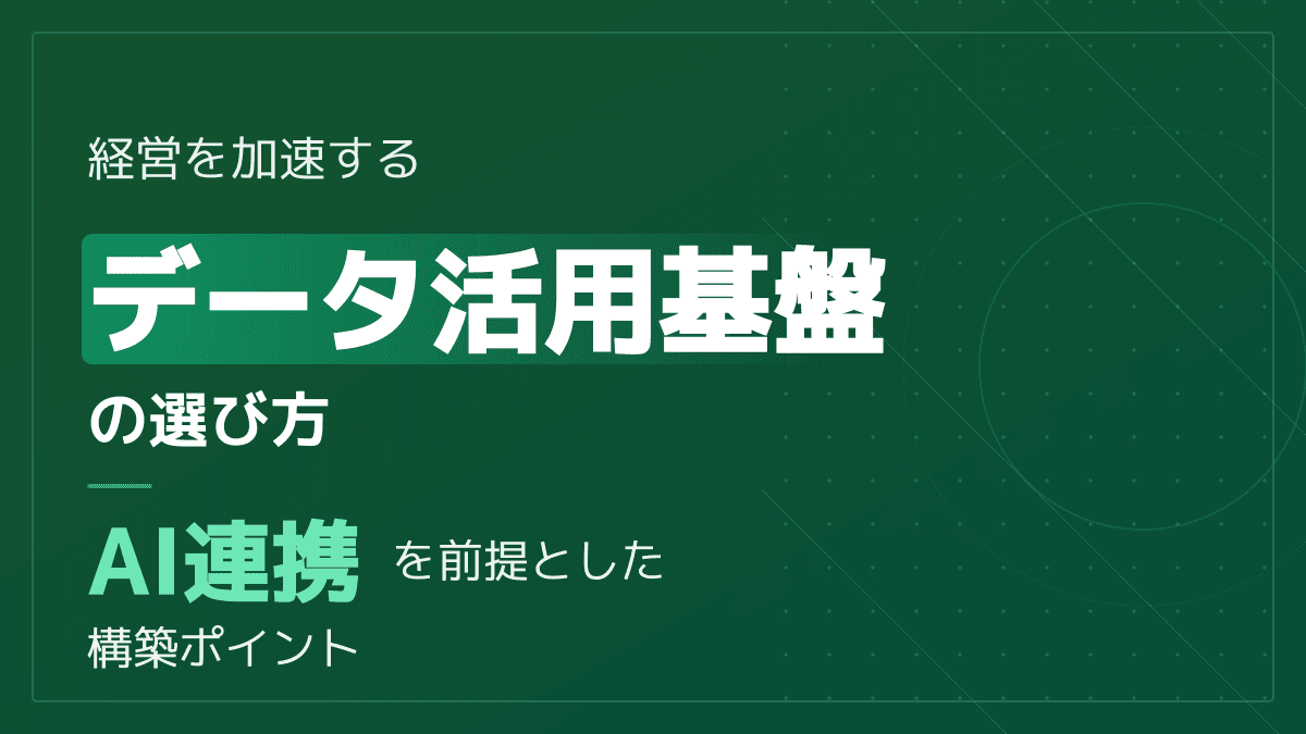 データ活用基盤の選び方と構築ステップ|DXを加速するAI連携ツール